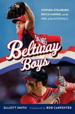 Beltway Boys: Stephen Strasburg, Bryce Harper, and the Rise of the Nationals
