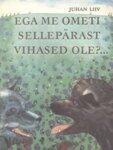 Ega me ometi sellepärast vihased ole?...