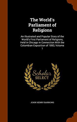 The World's Parliament of Religions: An Illustrated and Popular Story of the World's First Parliament of Religions, Held in Chicago in Connection With the Columbian Exposition of 1893, Volume 1