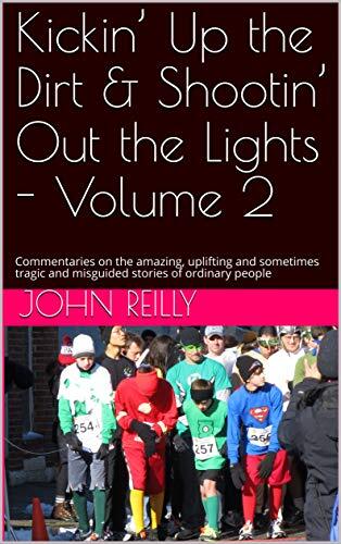 Kickin’ Up the Dirt & Shootin’ Out the Lights - Volume 2: Commentaries on the amazing, uplifting and sometimes tragic and misguided stories of ordinary people