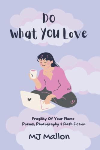 Do What You Love: Fragility of Your Flame, Poems, Photography and Flash Fiction