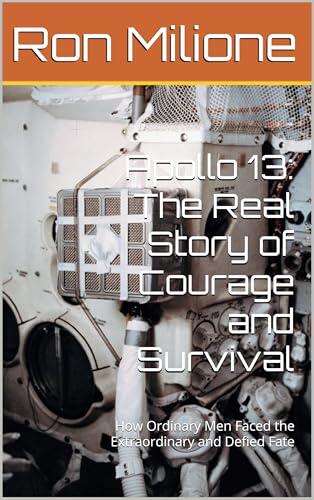 Apollo 13: The Real Story of Courage and Survival : How Ordinary Men Faced the Extraordinary and Defied Fate