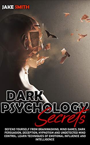 Dark Psychology Secrets: Defend yourself from Brainwashing, Mind Games, Dark Persuasion, Deception, Hypnotism and Undetected Mind Control. Learn Techniques of Emotional Influence and Intelligence