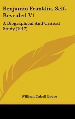 Benjamin Franklin, Self-Revealed V1: A Biographical And Critical Study