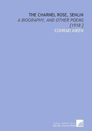 The Charnel Rose, Senlin: A Biography, and Other Poems [1918 ]