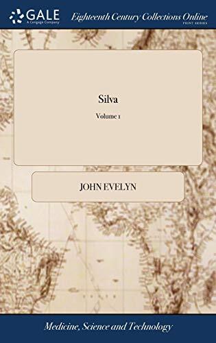 Silva: Or, a Discourse of Forest-trees, and the Propagation of Timber in his Majesty's Dominions: ... Together With an Historical Account of the ... Groves. A new Edition. of 2; Volume 1