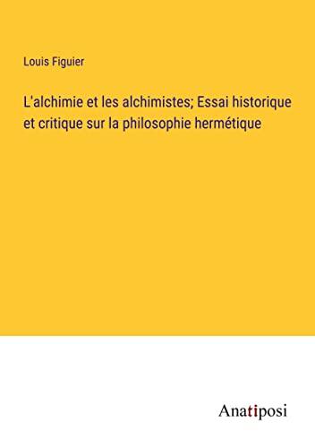 L'alchimie et les alchimistes; Essai historique et critique sur la philosophie hermétique