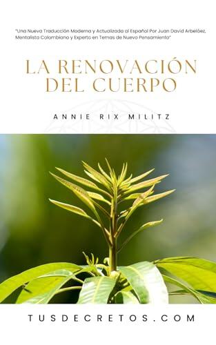 La Renovación Del Cuerpo – Annie Rix Militz: Una Nueva Traducción Moderna y Actualizada al Español Por Juan David Arbeláez, Mentalista Colombiano y ... Temas de Nuevo Pensamiento
