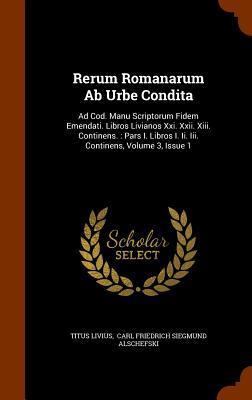 Rerum Romanarum Ab Urbe Condita: Ad Cod. Manu Scriptorum Fidem Emendati. Libros Livianos Xxi. Xxii. Xiii. Continens. : Pars I. Libros I. Ii. Iii. Continens, Volume 3, Issue 1