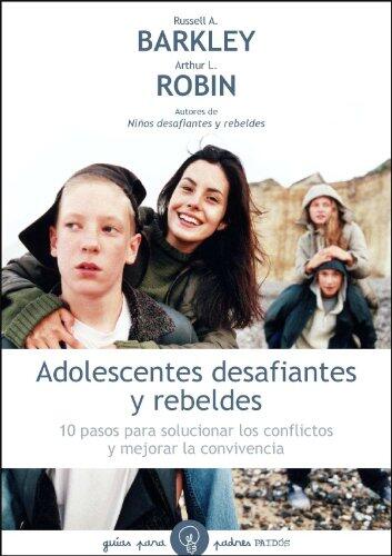 Adolescentes Desafiantes y Rebeldes: 10 Pasos para Solucionar los Conflictos y Mejorar la Convivencia