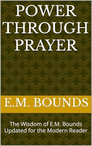 Power Through Prayer: The Wisdom of E.M. Bounds Updated for the Modern Reader