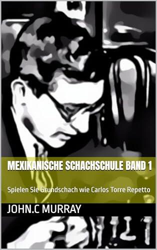 Mexikanische Schachschule Band 1: Spielen Sie Grundschach wie Carlos Torre Repetto