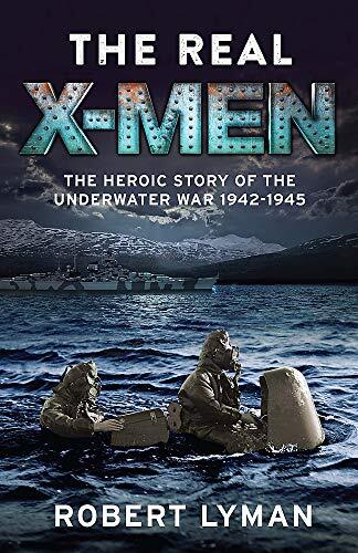 The Real X-Men: The Heroic Story of the Underwater War 1942-1945