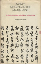 Madly Singing in the Mountains: An Appreciation and Anthology of Arthur Waley