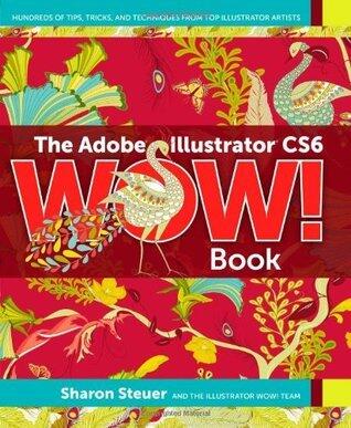 The Adobe Illustrator CS6 Wow! Book: Hundreds of Tips, Tricks, and Techniques from Top Illustrator Artists