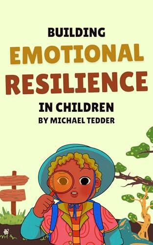 Building Emotional Resilience In Children: Techniques to Help Children Manage Stress and Build Emotional Strength