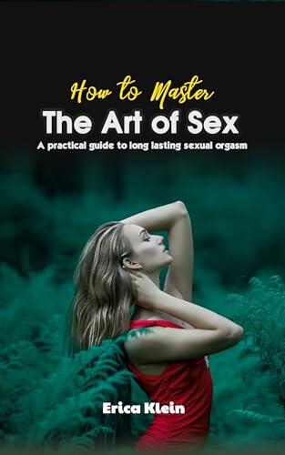 How to Master the Art of Sex: A practical guide to long lasting sexual orgasm