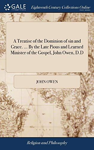 A Treatise of the Dominion of sin and Grace. ... By the Late Pious and Learned Minister of the Gospel, John Owen, D.D