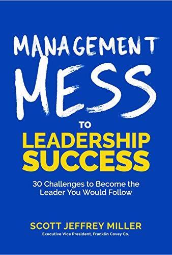 Management Mess to Leadership Success (30 Challenges to Become the Leader You Would Follow)