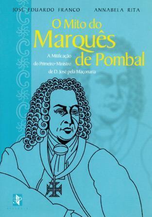 O Mito Do Marquês De Pombal: A Mitificação Do Primeiro-Ministro De D. José I Pela Maçonaria
