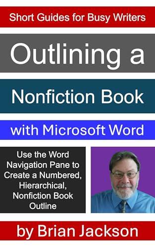 Outlining a Nonfiction Book with Microsoft Word: Use the Word Navigation Pane to Create a Numbered, Hierarchical, Nonfiction Book Outline