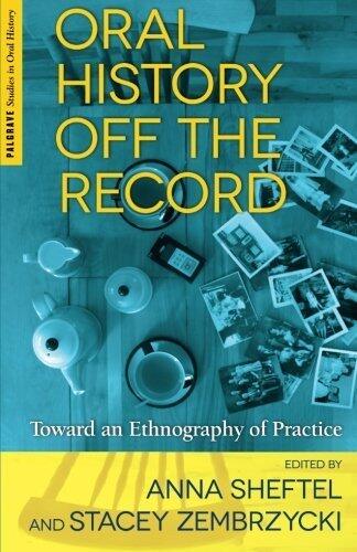 Oral History Off the Record: Toward an Ethnography of Practice (Palgrave Studies in Oral History)