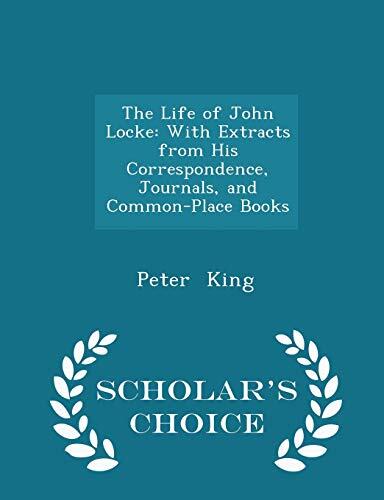 The Life of John Locke: With Extracts from His Correspondence, Journals, and Common-Place Books - Scholar's Choice Edition
