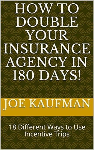 How to DOUBLE Your Insurance Agency In 180 days!: 18 Different Ways to Use Incentive Trips
