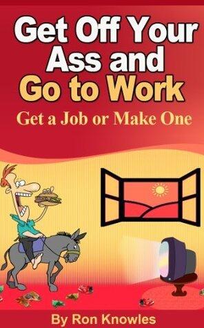 Get Off Your Ass and Go to Work
