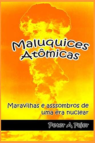 Maluquices Atômicas: Maravilhas e assombros de uma era nuclear
