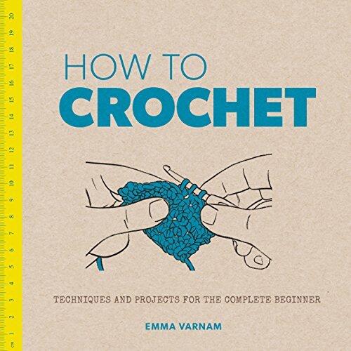 How to Crochet: Techniques and Projects for the Complete Beginner