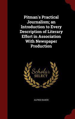 Pitman's Practical Journalism; an Introduction to Every Description of Literary Effort in Association With Newspaper Production
