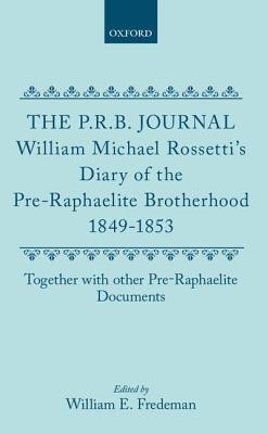 The P.R.B. Journal: William Michael Rossetti's Diary of the Pre-Raphaelite Brotherhood, 1849-1853