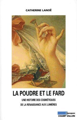 La Poudre et le fard: Une histoire des cosmétiques de la Renaissance aux Lumières