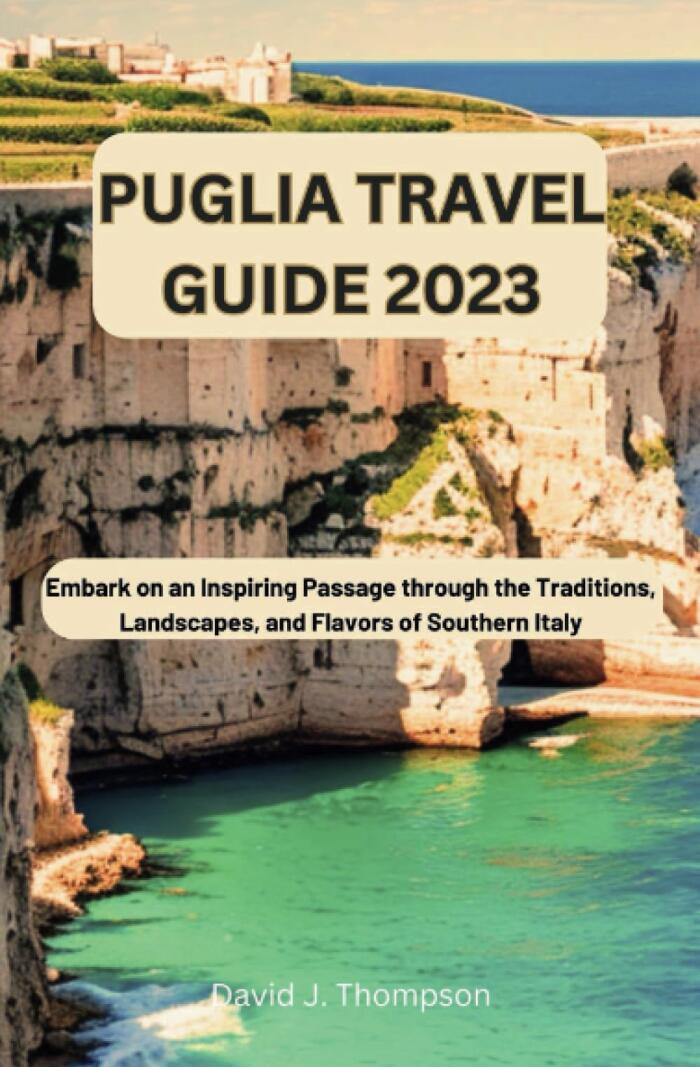 Puglia Travel Guide 2023: Embark on an Inspiring Passage through the Traditions, Landscapes, and Flavors of Southern Italy