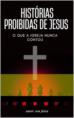 Histórias Proibidas de Jesus: Os Segredos Ocultos do Cristianismo