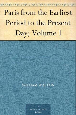 Paris from the Earliest Period to the Present Day; Volume 1
