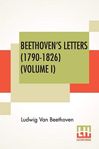 Beethoven's Letters (1790-1826) (Volume I): From The Collection Of Dr. Ludwig Nohl. Also His Letters To The Archduke Rudolph, Cardinal-Archbishop Of ... By Lady Wallace.
