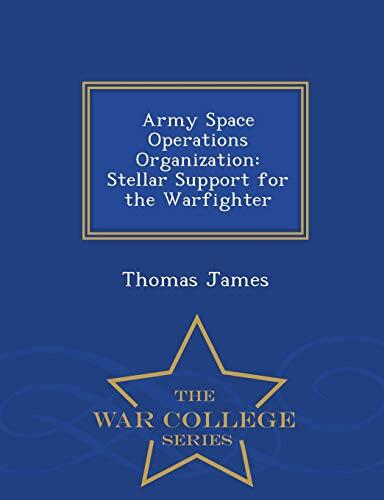 Army Space Operations Organization: Stellar Support for the Warfighter - War College Series