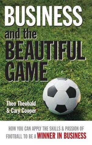 Business and the Beautiful Game: How You Can Apply the Skills and Passion of Football to be a Winner in Business