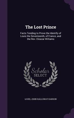 The Lost Prince: Facts Tending to Prove the Identify of Louis the Seventeenth, of France, and the Rev. Eleazar Williams
