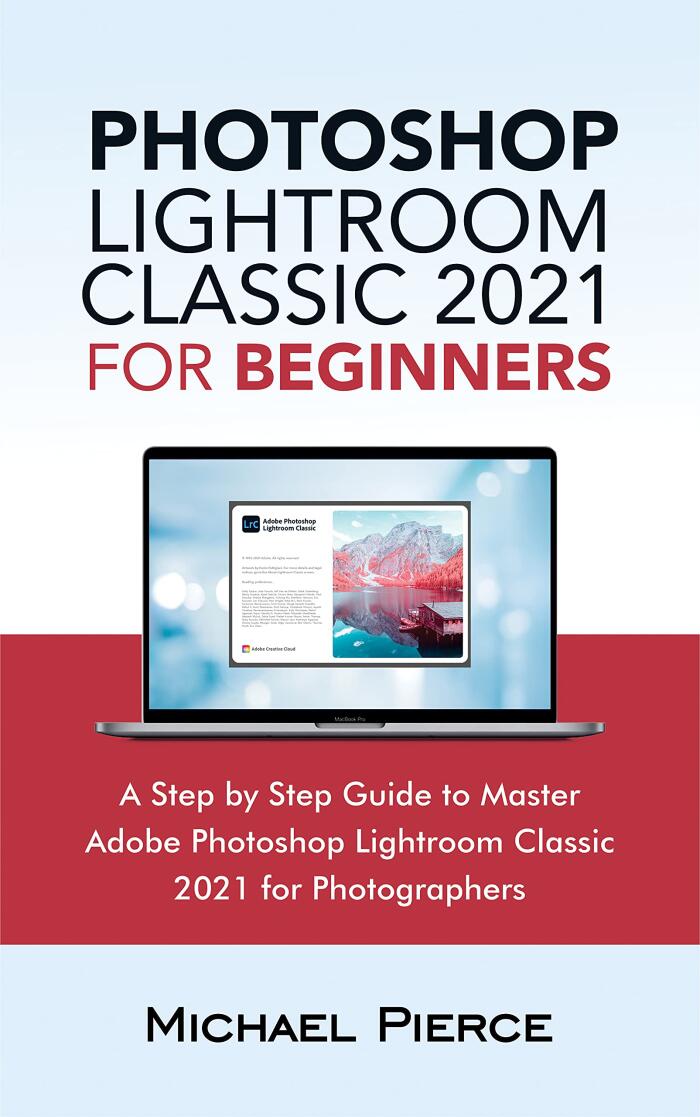 Photoshop Lightroom Classic 2021 For Beginners: A Step by Step Guide to Master Adobe Photoshop Lightroom Classic 2021 for Photographers