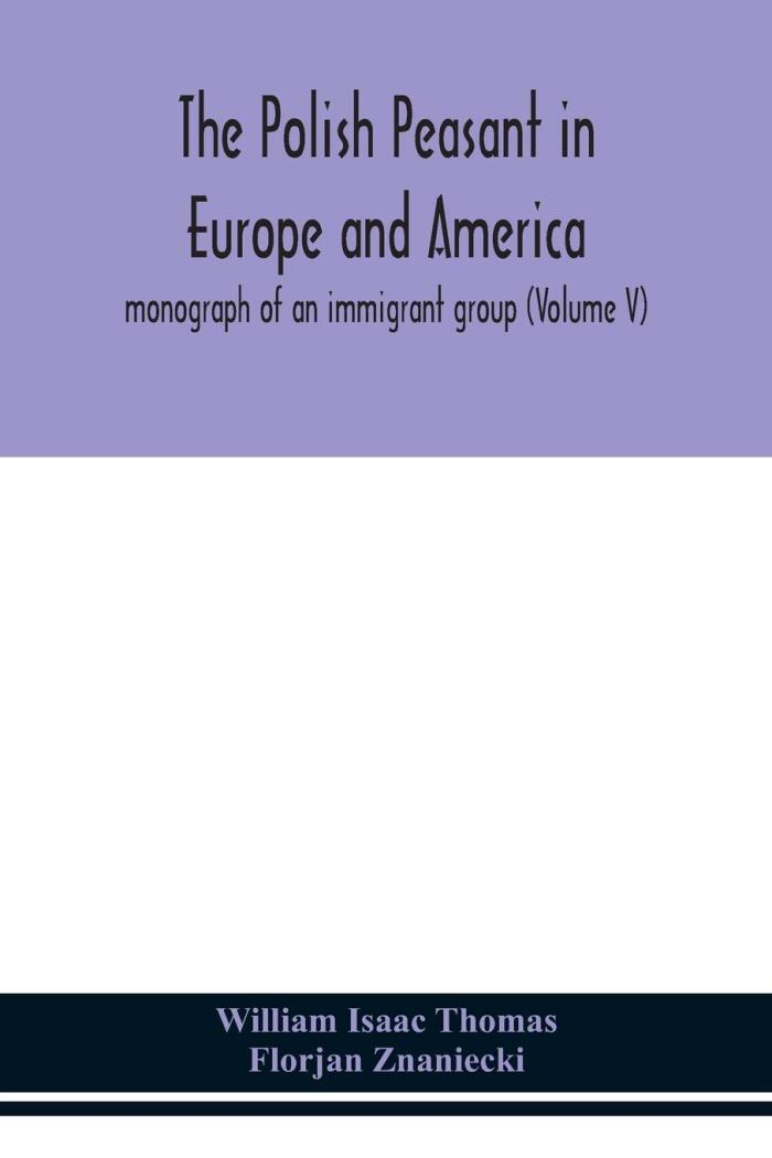 The Polish peasant in Europe and America; monograph of an immigrant group
