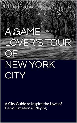 A Game Lover's Tour of New York City: A City Guide to Inspire the Love of Game Creation & Playing