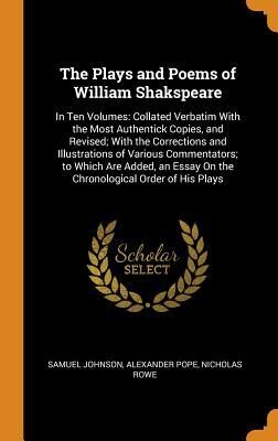 The Plays and Poems of William Shakspeare: In Ten Volumes: Collated Verbatim With the Most Authentick Copies, and Revised; With the Corrections and ... Essay On the Chronological Order of His Plays