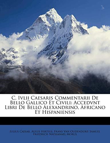 C. Ivlii Caesaris Commentarii de Bello Gallico et Civili: Accedunt Libri de Bello Alexandrino, Africano et Hispaniensis