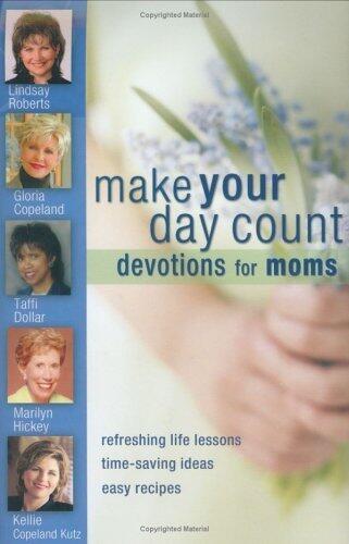 Make Your Day Count Devotional for Moms: Refreshing Life Lessons, Time-Saving Ideas, and Easy Recipes