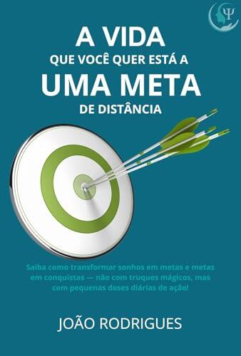A Vida Que Você Quer Está a Uma Meta de Distância: Saiba como transformar sonhos em metas e metas em conquistas - não com truques mágicos, mas com pequenas doses diárias de ação!