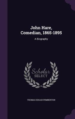 John Hare, Comedian, 1865-1895: A Biography
