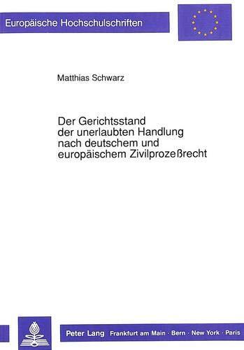 Der Gerichtsstand der unerlaubten Handlung nach deutschem und europäischem Zivilprozeßrecht (Europäische Hochschulschriften Recht)